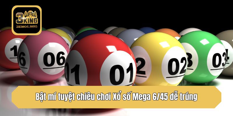 Bật mí tuyệt chiêu chơi Xổ số Mega 6/45 dễ trúng