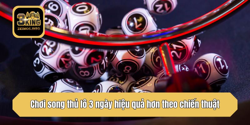 Chơi song thủ lô 3 ngày hiệu quả hơn theo chiến thuật