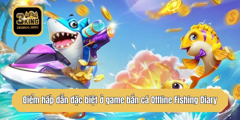 Điểm hấp dẫn đặc biệt ở game bắn cá Offline Fishing Diary