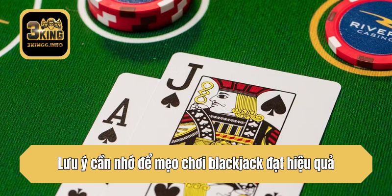 Lưu ý cần nhớ để mẹo chơi blackjack đạt hiệu quả