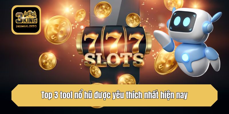 Top 3 tool nổ hũ được yêu thích nhất hiện nay